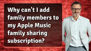 Why can't I add family members to my Apple Music family sharing subscription?