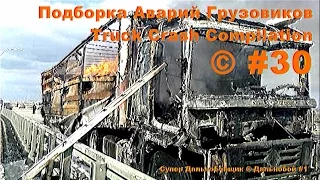 Подборка Аварий Грузовиков / Truck Crash Compilation / © #30 / Аварии Грузовиков / Аварии и ДТП