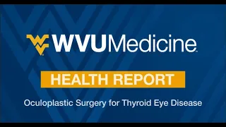 WVU Medicine Health Report -Oculoplastic Surgery for Thyroid Eye Disease