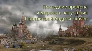 Что такое мерзость запустения и последние времена о. Андрей Ткачев