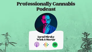 Professionally Cannabis Podcast | Jared Mirsky, Founder & CEO at Wick & Mortar | EP53