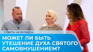 МОЖЕТ ЛИ БЫТЬ УТЕШЕНИЕ ДУХА СВЯТОГО САМОВНУШЕНИЕМ? Ответы на вопросы