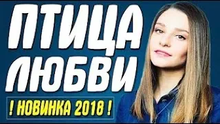 Супер премьера 2018! ПТИЦА ЛЮБВИ Русские мелодрамы 2018