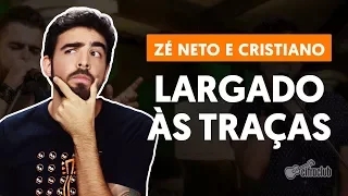 LARGADO ÀS TRAÇAS - Zé Neto e Cristiano (aula de violão completa)