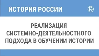 Реализация системно-деятельностного подхода в обучении истории