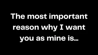 The most important reason why I want you as mine is...