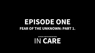 IN CARE | EPISODE ONE | Fear of the Unknown: Part 1