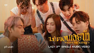 LAZ1 - ไม่ตอบเลยน้า (What's The Matter ?) | OFFICIAL M/V