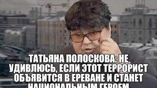 Татьяна Полоскова: Не удивлюсь, если этот террорист объявится в Ереване и станет национальным героем