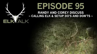 Randy and Corey Discuss Calling Elk and Setup Do's and Don'ts (Elk Talk Podcast - EP 95)