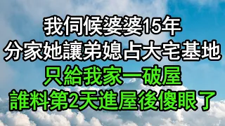 我伺候婆婆15年，分家她讓弟媳占大宅基地，只給我家一破屋，誰料第2天進屋後傻眼了，竟然……#深夜淺讀 #為人處世 #生活經驗 #情感故事