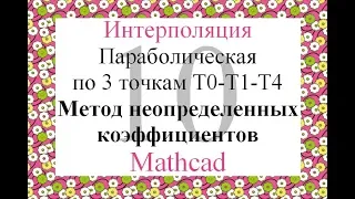 10 Параболическая (квадратическая) интерполяция по 3т Метод неопределенных коэффициентов Mathcad