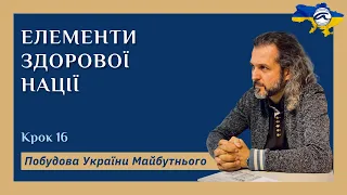 Елементи здорової нації. Крок 16. Побудова України Майбутнього.