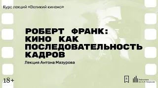 «Роберт Франк: кино как последовательность кадров». Лекция Антона Мазурова