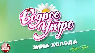 БОДРОЕ УТРО ❀ ПЕСНИ ДЛЯ ХОРОШЕГО НАСТРОЕНИЯ ❀ ЗИМА-ХОЛОДА ❀ АНДРЕЙ ГУБИН