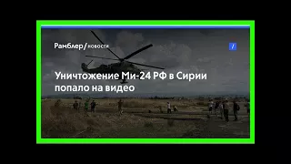 Уничтожение ми-24 рф в сирии попало на видео