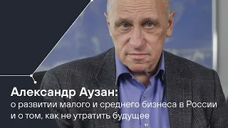 Александр Аузан: о развитии малого и среднего бизнеса в России и о том, как не утратить будущее