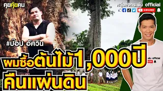 คุยคุ้ยคน | ผมซื้อต้นไม้ 1,000 ปีคืนแผ่นดิน | ป๊อปองค์ครู