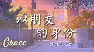 以朋友的身份-于冬然『我们以朋友的身份 聊着恋人的天，身边有人想你追问 你又开始避嫌，我是寂寞的被选 是无聊的消遣。』【高音質|動態歌詞Lyrics】