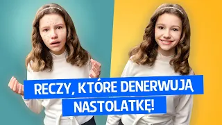 Reczy, które denerwują nastolatkę!