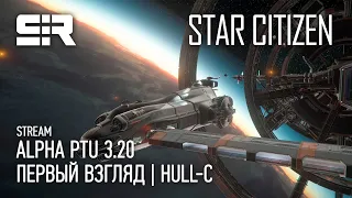 Star Citizen: Alpha PTU 3.20 | Первый Взгляд | HULL-C