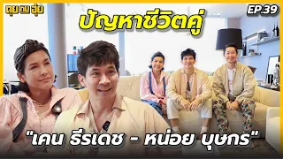 EP.39 "เคน ธีรเดช - หน่อย บุษกร" เปิดปัญหาชีวิตคู่ l คุยกับอุ๋ย