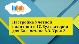 Настройка Учетной политики в 1С:Бухгалтерия для Казахстана 8.3. Урок 2.