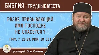 Разве призывающий Имя Господне не спасется (Мф. 7: 21-23;  Рим.10:13)?  Протоиерей Олег Стеняев.