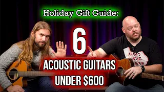Holiday Gift Guide: 6 Awesome Acoustic Guitars Under $600!