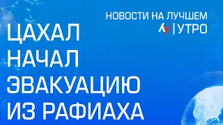 ЦАХАЛ начал эвакуацию из Рафиаха // утренний выпуск новостей на Лучшем радио от 6 мая 2024