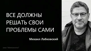 Все должны решать свои проблемы сами Михаил Лабковский