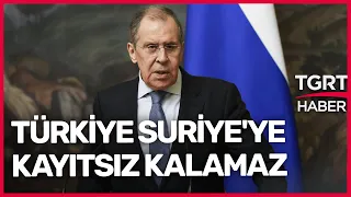 Rusya Dışişleri Bakanı Sergey Lavrov: Türkiye, Suriye'de Olanlara Kayıtsız Kalamaz