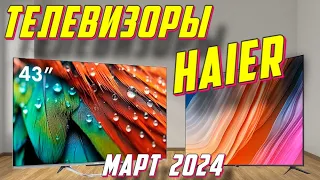 ТЕЛЕВИЗОРЫ HAIER МАРТ 2024