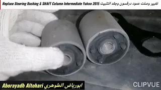 تغيير وصلت عمود درقسون وجلد التثبيت Replace Steering Bushing & SHAFT Column Intermediate Yukon 2015