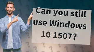 Can you still use Windows 10 1507?