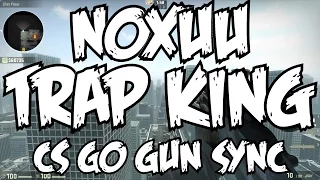 CS:GO GUN SYNC ✗ NoXuu - TRAP KING ©