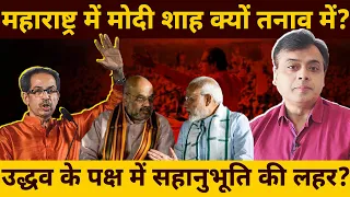 महाराष्ट्र में मोदी शाह क्यों तनाव में? उद्धव के पक्ष में सहानुभूति की लहर?