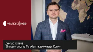 Дмитро Кулеба. Про Білорусь, справу Марківа та деокупацію Криму