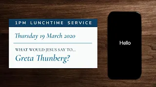 Lunchtime Service: "What would Jesus say to... Greta Thunberg?" (Thursday 19 March 2020)
