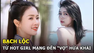 Bạch Lộc - Từ hot girl mạng đến “vợ” Hứa Khải, Nhậm Gia Luân được Vu Chính sủng ái ngất trời