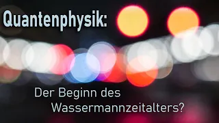 Quantenphysik oder der Beginn des Wassermannzeitalters?