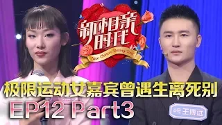 新相亲时代20180610  极限运动女嘉宾曾遇生离死别 男嘉宾家庭能否接受她保留前夫物品的要求？“完美男生”要找“全智贤”却遭遇作秀质疑【新相亲时代第12期Part3】