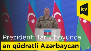 İlham Əliyev: Bugünkü Azərbaycan bütün tarix boyunca ən qüdrətli Azərbaycandır