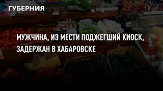 Мужчина, из мести поджегший киоск, задержан в Хабаровске