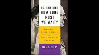 Mr. President, How Long Must We Wait? Alice Paul, Woodrow Wilson and the Fight for the Right to Vote