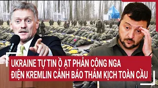 Điểm nóng thế giới: Ukraine tự tin ồ ạt phản công Nga, Điện Kremlin cảnh báo thảm kịch toàn cầu