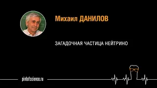 Михаил Данилов. Загадочная частица нейтрино