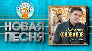 ЕВГЕНИЙ КОНОВАЛОВ — ДЛЯ ТЕБЯ ✮ НОВАЯ ДУШЕВНАЯ ПЕСНЯ ✮ EVGENY KONOVALOV ✮ FOR YOU