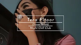 Tera Fitoor - Arijit Singh | slowed+Reverb | Night Chill Club