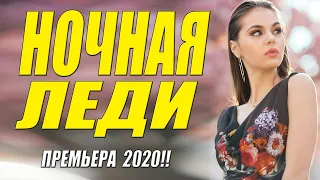 Раскошный фильм  НОЧНАЯ ЛЕДИ  Русские мелодрамы 2020 новинки HD 1080P